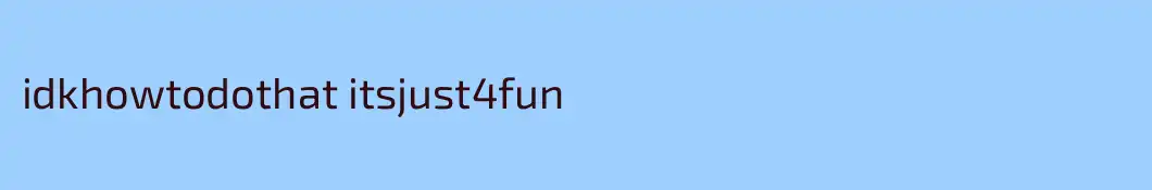 idkhowtodothat itsjust4fun